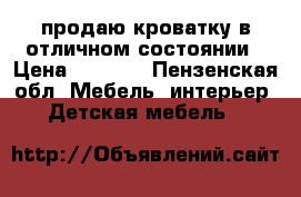 продаю кроватку в отличном состоянии › Цена ­ 2 000 - Пензенская обл. Мебель, интерьер » Детская мебель   